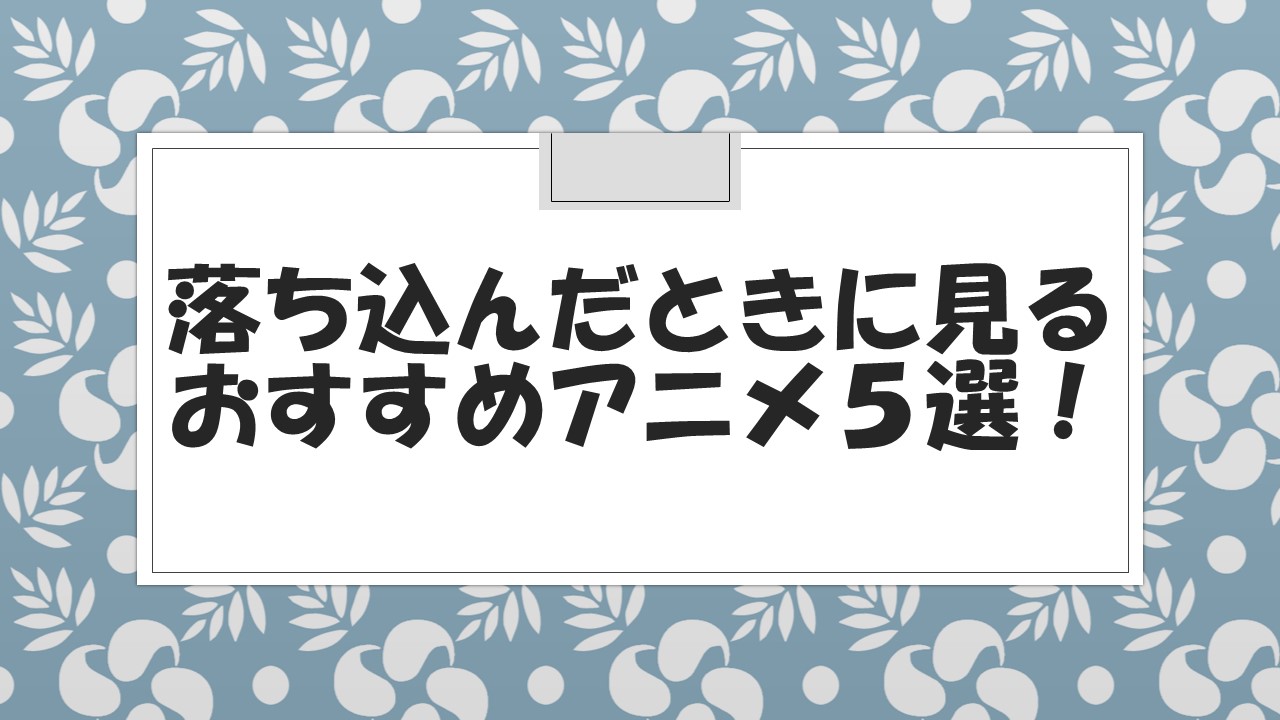 落ち込んだときに見るおすすめアニメ