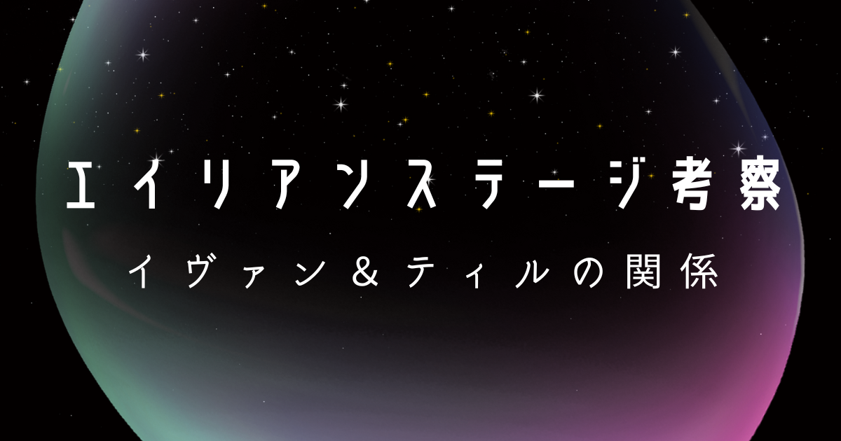 エイリアンステージ イヴァン＆ティル考察